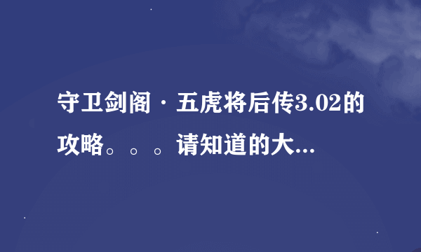 守卫剑阁·五虎将后传3.02的攻略。。。请知道的大哥告诉小弟