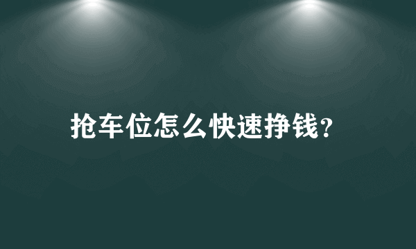 抢车位怎么快速挣钱？