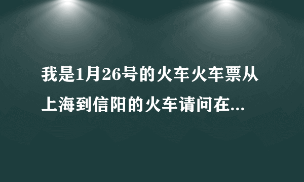 我是1月26号的火车火车票从上海到信阳的火车请问在上海坐火车要核酸证明吗？