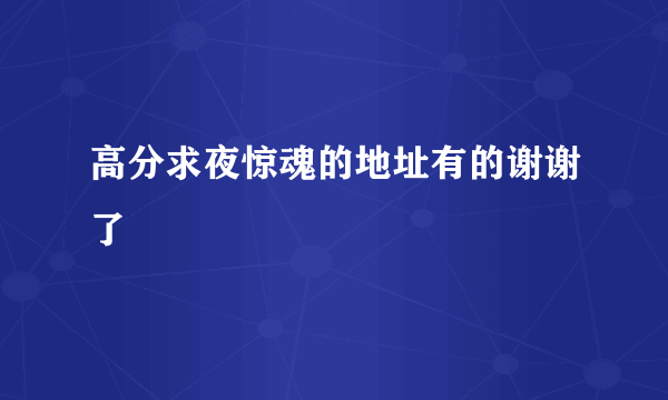 高分求夜惊魂的地址有的谢谢了