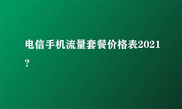 电信手机流量套餐价格表2021？