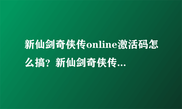 新仙剑奇侠传online激活码怎么搞？新仙剑奇侠传online激活码在哪里领取？