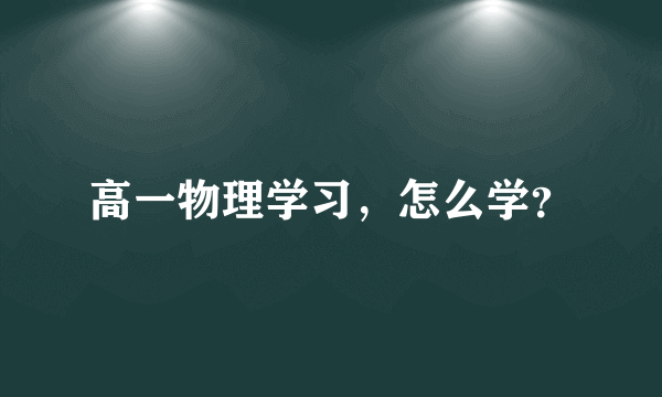 高一物理学习，怎么学？