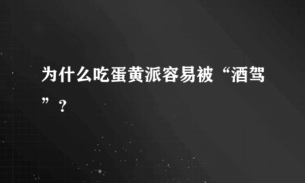 为什么吃蛋黄派容易被“酒驾”？