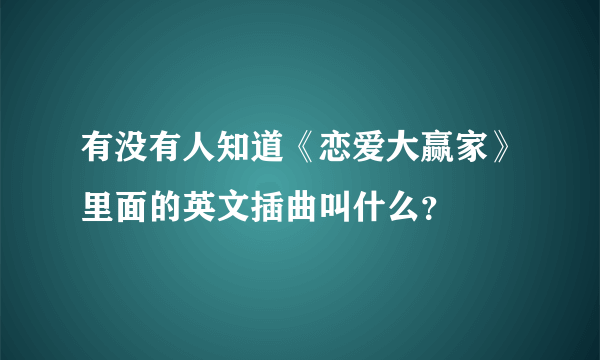 有没有人知道《恋爱大赢家》里面的英文插曲叫什么？