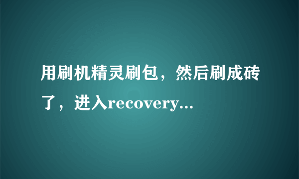 用刷机精灵刷包，然后刷成砖了，进入recovery点choose zip from sdcard没反应，怎么办