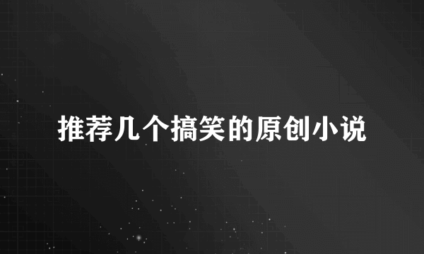 推荐几个搞笑的原创小说