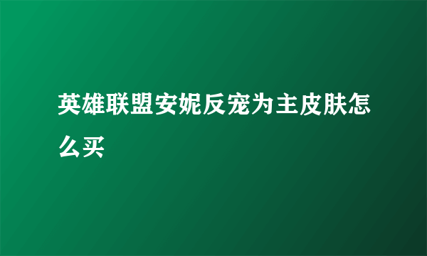 英雄联盟安妮反宠为主皮肤怎么买