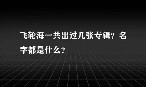 飞轮海一共出过几张专辑？名字都是什么？