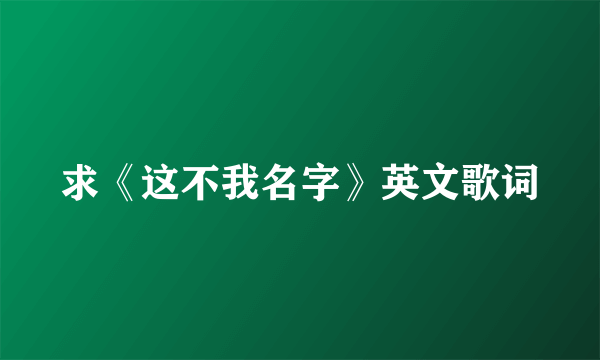 求《这不我名字》英文歌词