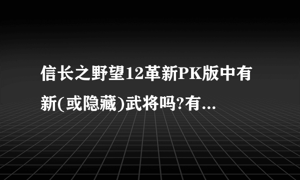 信长之野望12革新PK版中有新(或隐藏)武将吗?有源义经吗?