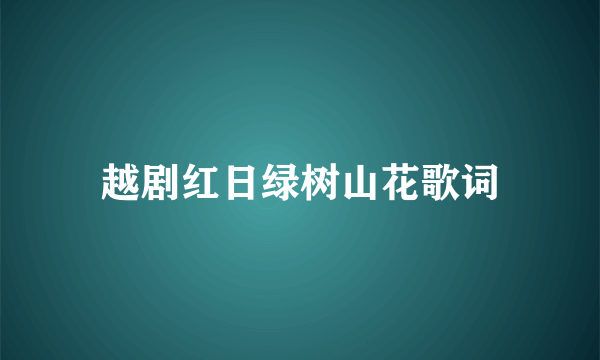 越剧红日绿树山花歌词