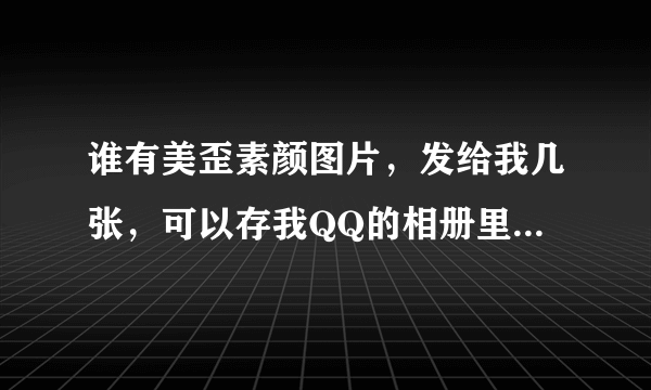 谁有美歪素颜图片，发给我几张，可以存我QQ的相册里，或者告诉我网站(手机的)