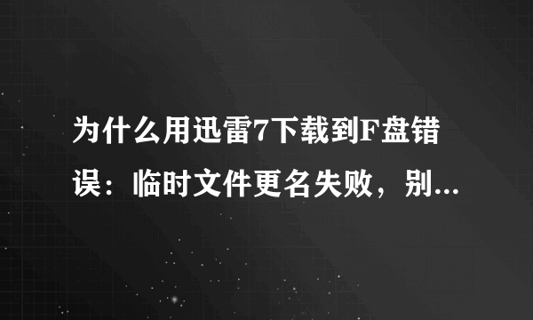 为什么用迅雷7下载到F盘错误：临时文件更名失败，别的盘不会这样，怎么办？