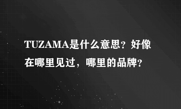 TUZAMA是什么意思？好像在哪里见过，哪里的品牌？