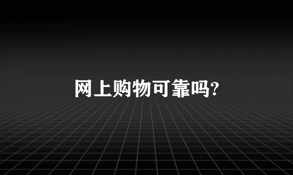 网上购物可靠吗?