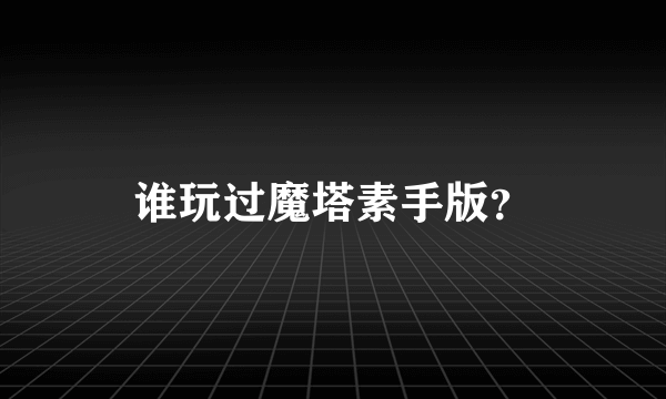 谁玩过魔塔素手版？