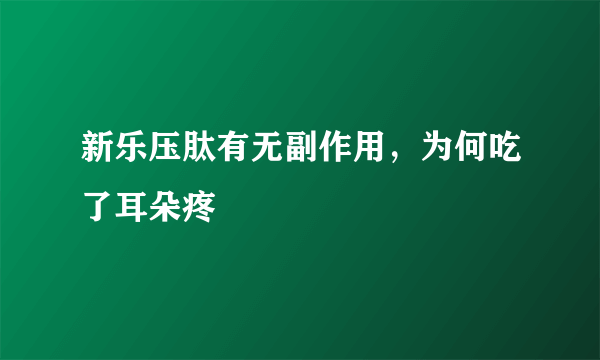 新乐压肽有无副作用，为何吃了耳朵疼