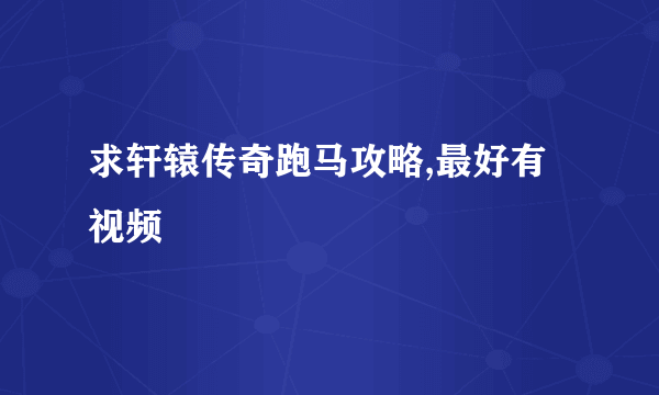 求轩辕传奇跑马攻略,最好有视频