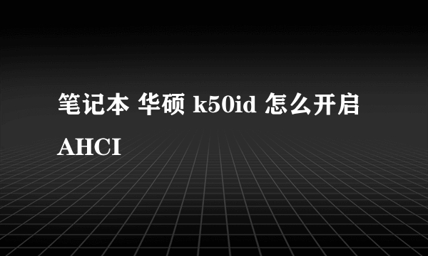 笔记本 华硕 k50id 怎么开启 AHCI