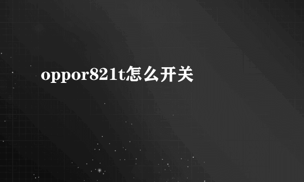 oppor821t怎么开关