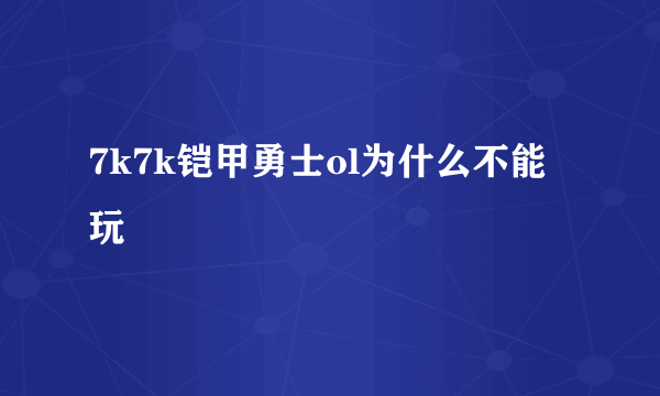 7k7k铠甲勇士ol为什么不能玩