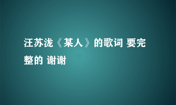 汪苏泷《某人》的歌词 要完整的 谢谢