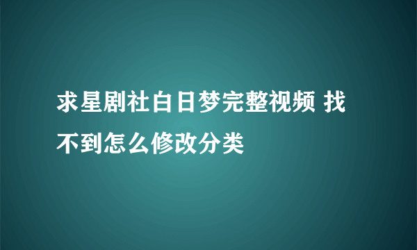 求星剧社白日梦完整视频 找不到怎么修改分类