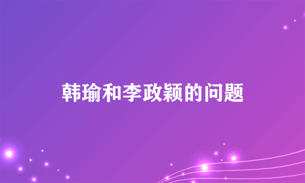 韩瑜和李政颖的问题