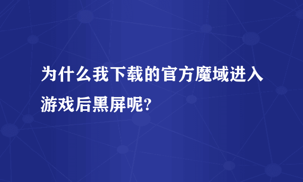 为什么我下载的官方魔域进入游戏后黑屏呢?