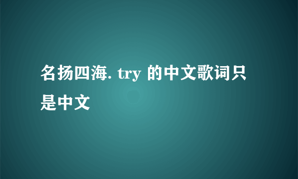 名扬四海. try 的中文歌词只是中文