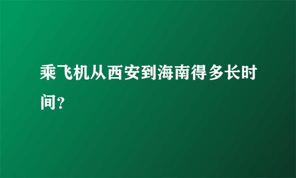 乘飞机从西安到海南得多长时间？