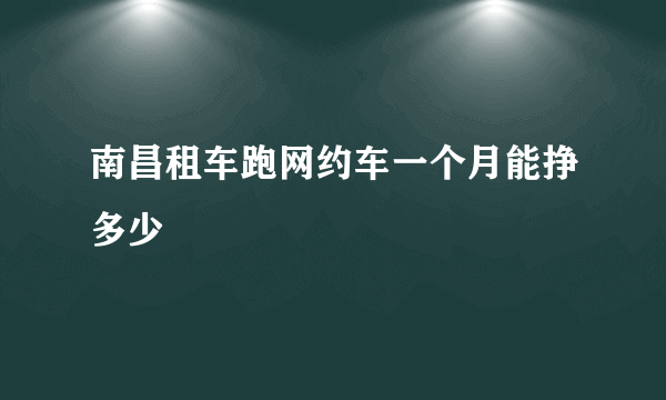 南昌租车跑网约车一个月能挣多少