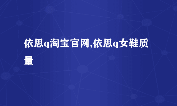 依思q淘宝官网,依思q女鞋质量