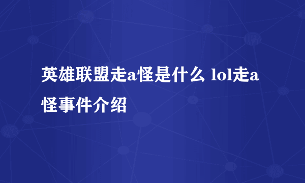 英雄联盟走a怪是什么 lol走a怪事件介绍