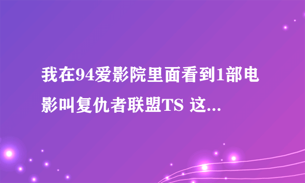 我在94爱影院里面看到1部电影叫复仇者联盟TS 这TS是什么意思吖？