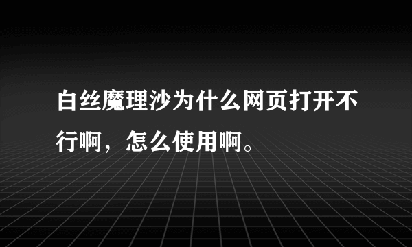 白丝魔理沙为什么网页打开不行啊，怎么使用啊。