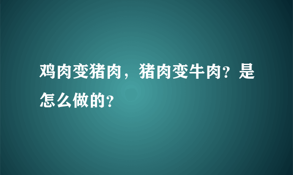 鸡肉变猪肉，猪肉变牛肉？是怎么做的？