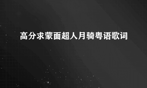 高分求蒙面超人月骑粤语歌词