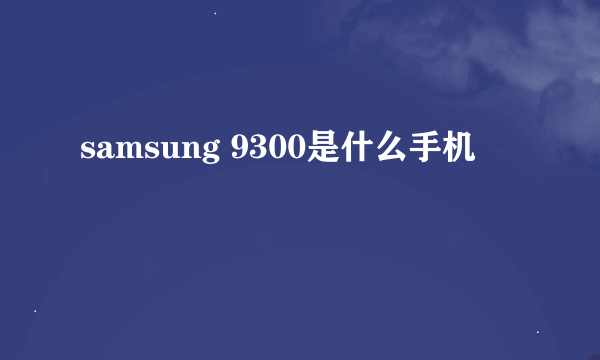 samsung 9300是什么手机