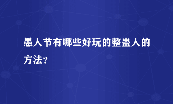 愚人节有哪些好玩的整蛊人的方法？