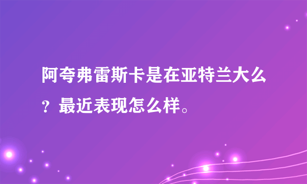 阿夸弗雷斯卡是在亚特兰大么？最近表现怎么样。