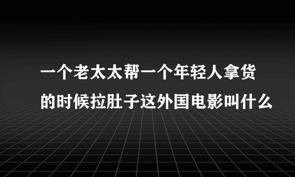 一个老太太帮一个年轻人拿货的时候拉肚子这外国电影叫什么