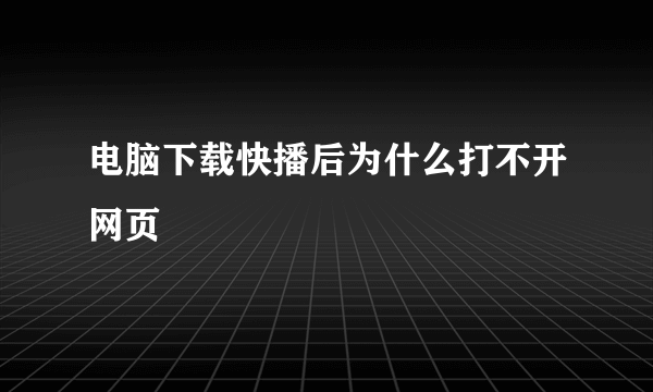 电脑下载快播后为什么打不开网页