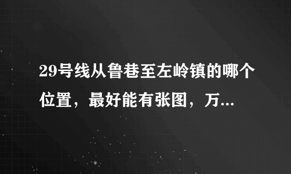 29号线从鲁巷至左岭镇的哪个位置，最好能有张图，万谢！顺便问下葛洪花园怎么不属于武汉啊