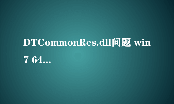 DTCommonRes.dll问题 win7 64位 出现后电脑能正常使用。在C:\Windows\SysWOW64放入该dll的前后反应如下