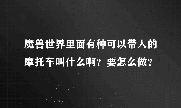 魔兽世界里面有种可以带人的摩托车叫什么啊？要怎么做？