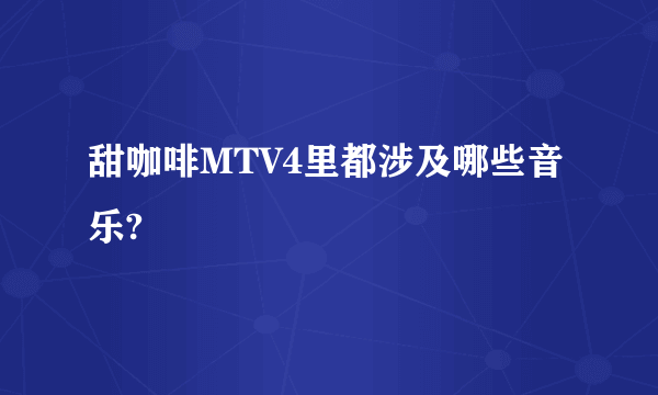 甜咖啡MTV4里都涉及哪些音乐?