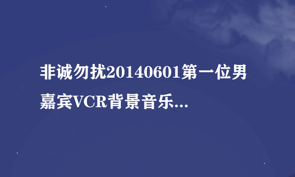 非诚勿扰20140601第一位男嘉宾VCR背景音乐（英文）是什么