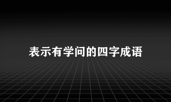 表示有学问的四字成语